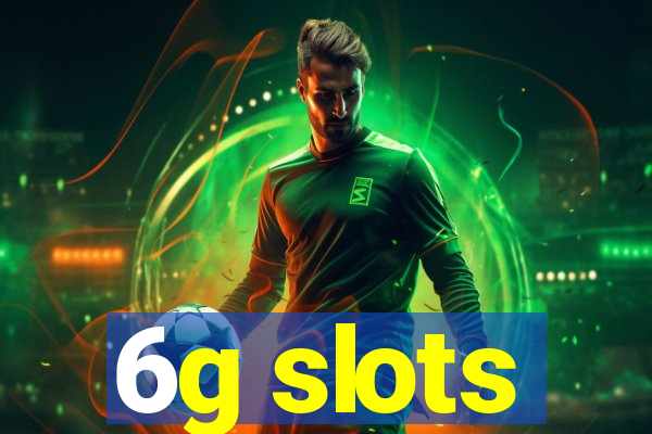 6g slots